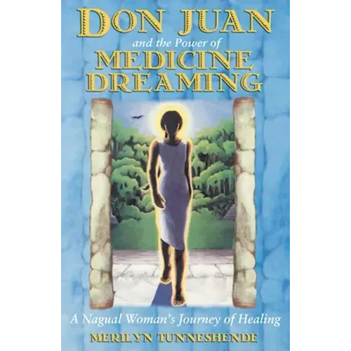 Don Juan and the Power of Medicine Dreaming: A Nagual Woman's Journey of Healing