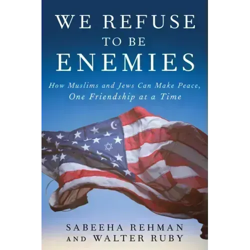 We Refuse to Be Enemies: How Muslims and Jews Can Make Peace, One Friendship at a Time