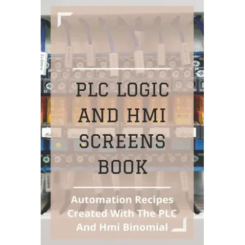 PLC Logic And HMI Screens Book: Automation Recipes Created With The PLC And Hmi Binomial: Iec 61131