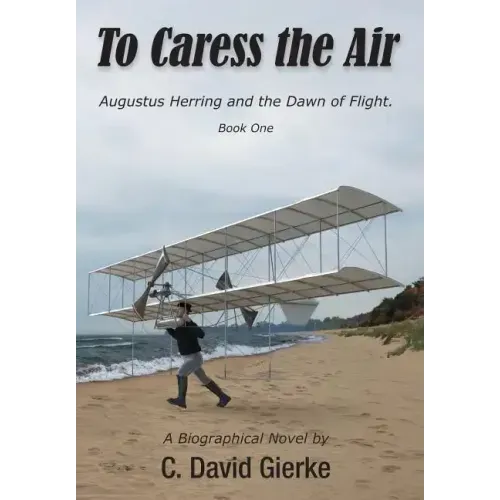 To Caress the Air: Augustus Herring and the Dawn of Flight. Book One.