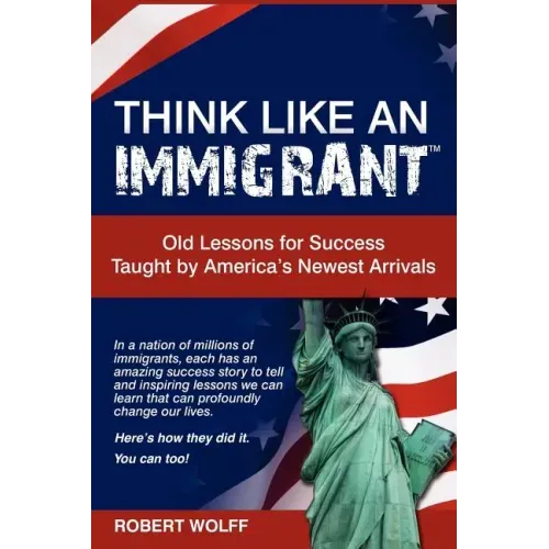 Think Like an Immigrant--Old Lessons for Success Taught by America's Newest Arrivals