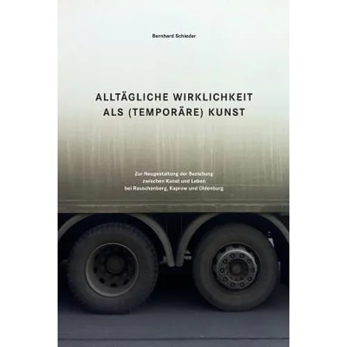 Alltaegliche Wirklichkeit als (temporaere) Kunst: Zur Neugestaltung der Beziehung zwischen Kunst und Leben bei Rauschenberg, Kaprow und Oldenburg