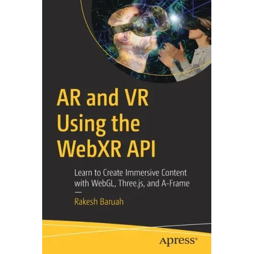 AR and VR Using the Webxr API: Learn to Create Immersive Content with Webgl, Three.Js, and A-Frame