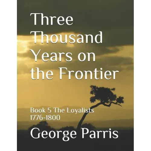 Three Thousand Years on the Frontier: Book 5 The Loyalists 1776-1800