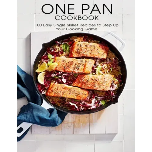 One Pan Cookbook: 100 Easy Single Skillet Recipes to Step Up Your Cooking Game
