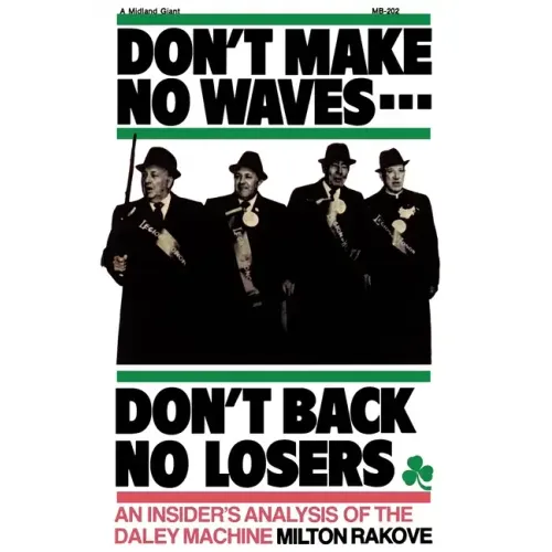 Don't Make No Waves...Don't Back No Losers: An Insiders' Analysis of the Daley Machine