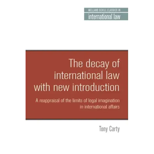 The Decay of International Law: A Reappraisal of the Limits of Legal Imagination in International Affairs, with a New Introduction