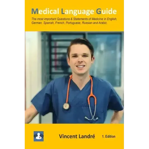 Medical Language Guide: The most important Questions & Statements of Medicine in English, German, Spanish, French, Portuguese, Russian and Arabic.
