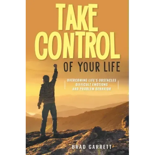 Take Control of Your Life: Overcoming Life's Obstacles Difficult Emotions and Problem Behavior