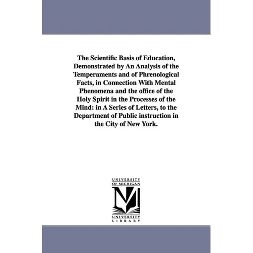 The Scientific Basis of Education, Demonstrated by An Analysis of the Temperaments and of Phrenological Facts, in Connection With Mental Phenomena and