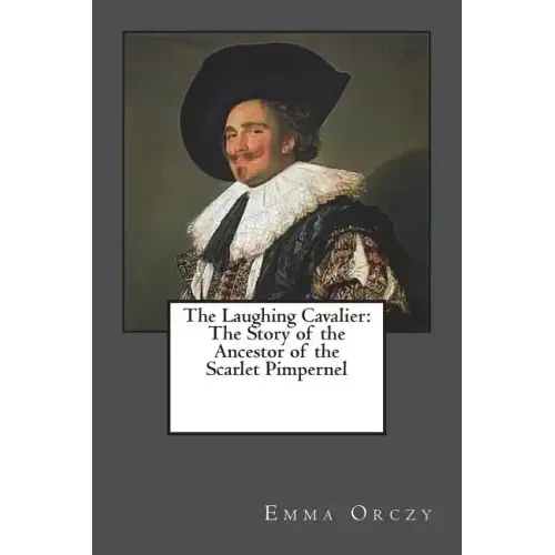 The Laughing Cavalier: The Story of the Ancestor of the Scarlet Pimpernel