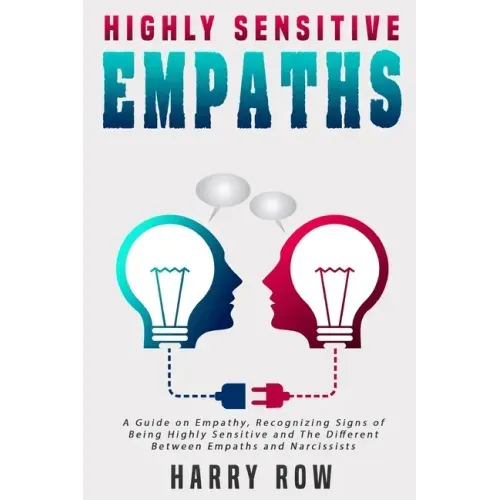 Highly Sensitive Empaths: A Guide on Empathy, Recognizing Signs of Being Highly Sensitive and The Different Between Empaths and Narcissists