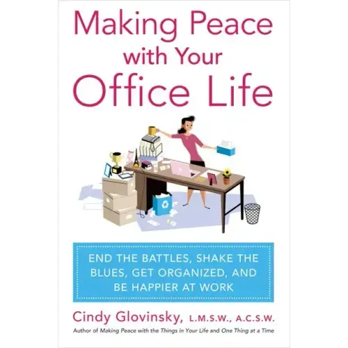 Making Peace with Your Office Life: End the Battles, Shake the Blues, Get Organized, and Be Happier at Work