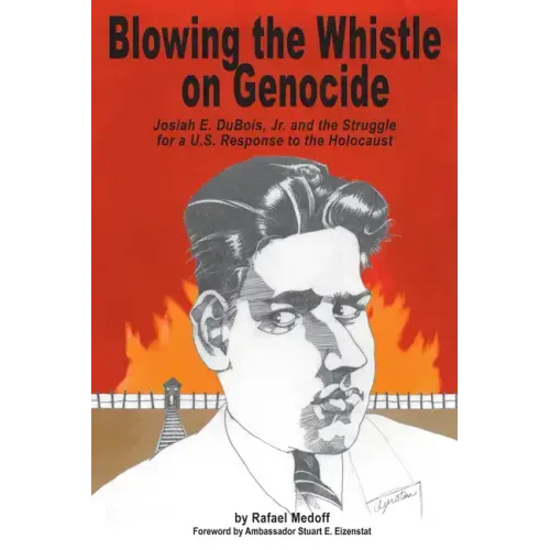 Blowing the Whistle on Genocide: Josiah E. Dubois, Jr. and the Struggle for a U.S. Response to the Holocaust