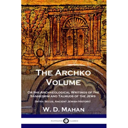 The Archko Volume: Or the Archaeological Writings of the Sanhedrim and Talmuds of the Jews (Intra Secus, Ancient Jewish History)