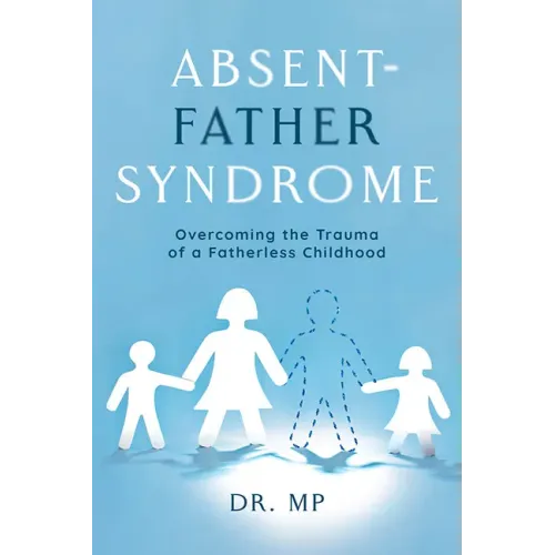 Absent-Father Syndrome: Overcoming the Trauma of a Fatherless Childhood