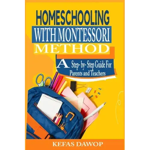Homeschooling with MontessoriMethod: A step - by - step Guide for parents and teachers