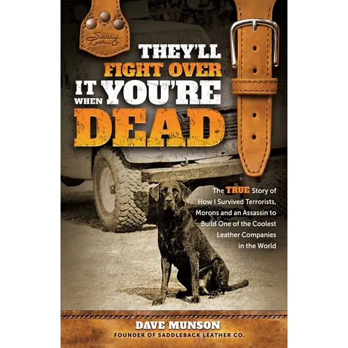 They'll Fight Over It When You're Dead: The True Story of How I Survived Terrorists, Morons and an Assassin to Build One of the Coolest Leather Compan