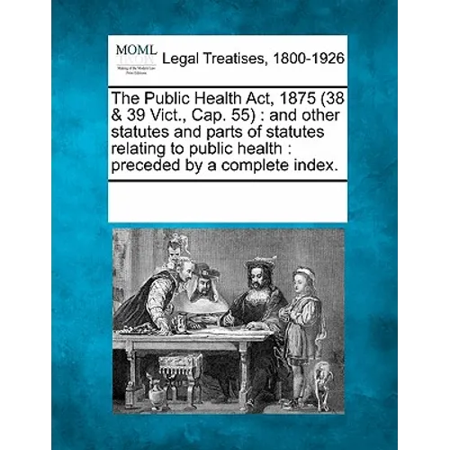 The Public Health Act, 1875 (38 & 39 Vict., Cap. 55): and other statutes and parts of statutes relating to public health: preceded by a complete index
