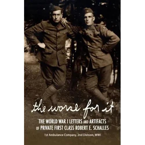 The Worse for It: The World War One Letters and Artifacts of Private First Class Robert E. Schalles