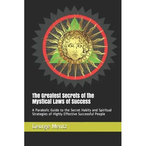 The Greatest Secrets of the Mystical Laws of Success: A Parabolic Guide to the Secret Habits and Spiritual Strategies of Highly Effective Successful P