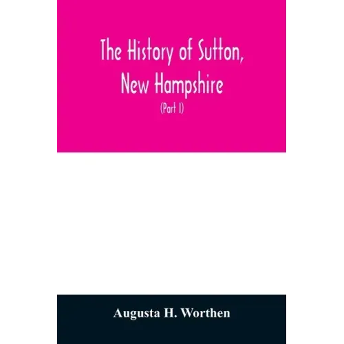 The history of Sutton, New Hampshire: consisting of the historical collections of Erastus Wadleigh, Esq., and A. H. Worthen (Part I)