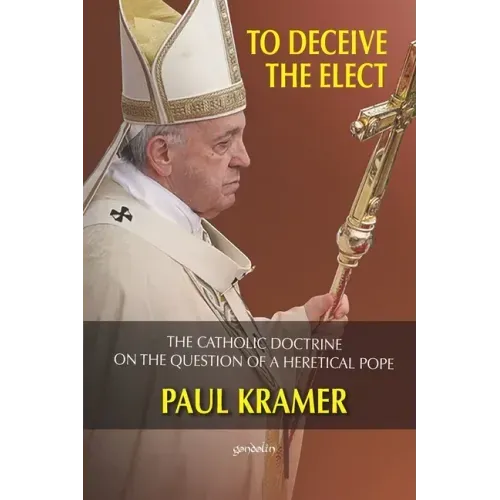 To deceive the elect: The catholic doctrine on the question of a heretical Pope