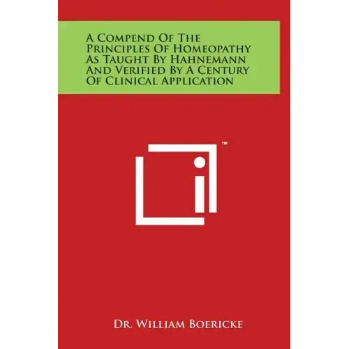 A Compend of the Principles of Homeopathy as Taught by Hahnemann and Verified by a Century of Clinical Application