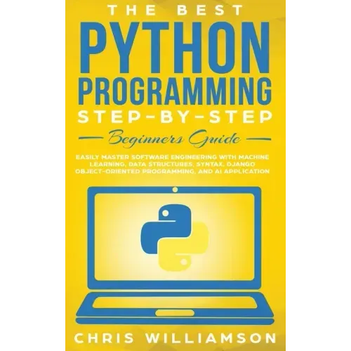 The Best Python Programming Step-By-Step Beginners Guide: Easily Master Software engineering with Machine Learning, Data Structures, Syntax, Django Ob
