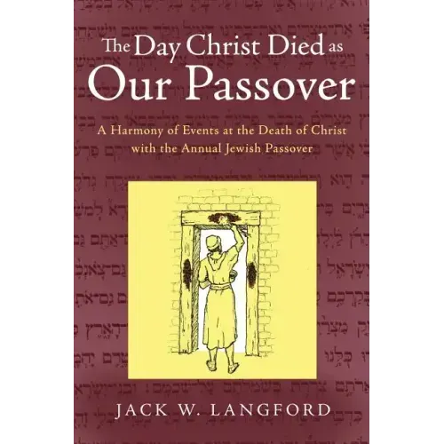 The Day Christ Died as Our Passover: A Harmony of Events at the Death of Christ with the Annual Jewish Passover