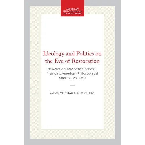 Ideology and Politics on the Eve of Restoration: Newcastle's Advice to Charles II, Memoirs, American Philosophical Society (Vol. 159)