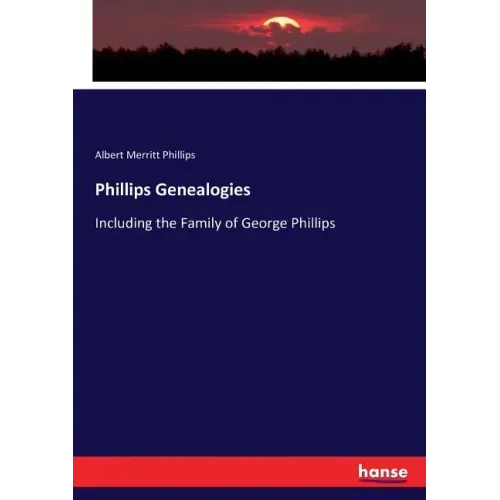Phillips Genealogies: Including the Family of George Phillips