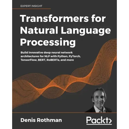 Transformers for Natural Language Processing: Build innovative deep neural network architectures for NLP with Python, PyTorch, TensorFlow, BERT, RoBER