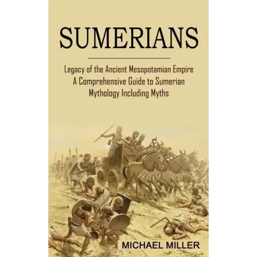 Sumerians: Legacy of the Ancient Mesopotamian Empire (A Comprehensive Guide to Sumerian Mythology Including Myths)