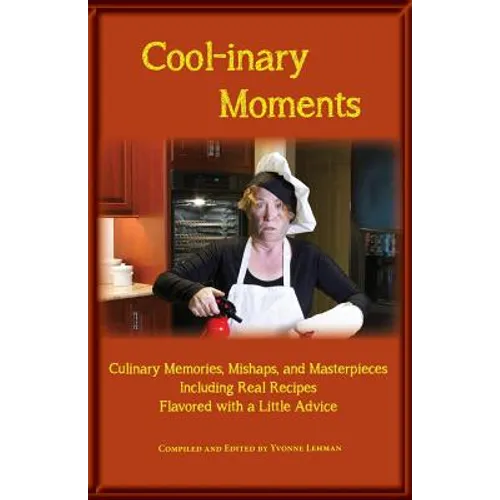 Cool-inary Moments: Culinary Memories, Mishaps, and Masterpieces Including Real Recipes Flavored with a Little Advice