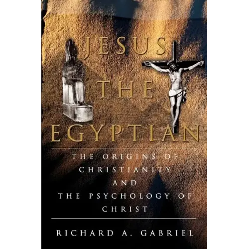 Jesus The Egyptian: The Origins of Christianity And The Psychology of Christ