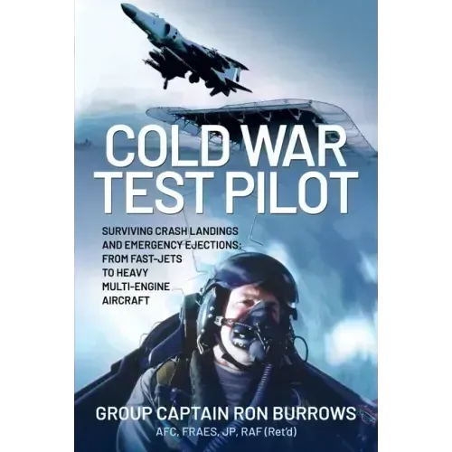 Cold War Test Pilot: Surviving Crash Landing and Emergency Ejections from Fast-Jets to Heavy Multi-Engine Aircraft