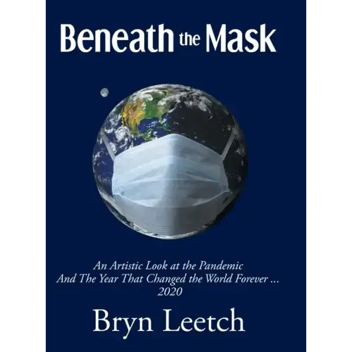 Beneath the Mask: An Artistic Look at the Pandemic And The Year That Changed the World Forever...2020