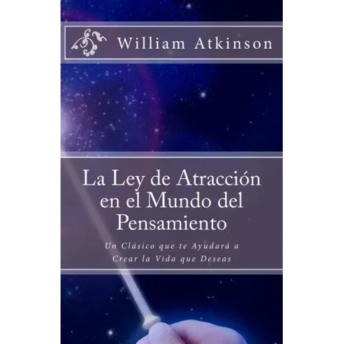 La Ley de Atracción en el Mundo del Pensamiento: Un Clásico que le Ayudará a Crear la Vida que Desea