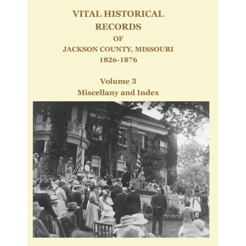 Vital Historical Records of Jackson County, Missouri, 1826-1876: Volume 3: Miscellany and Index