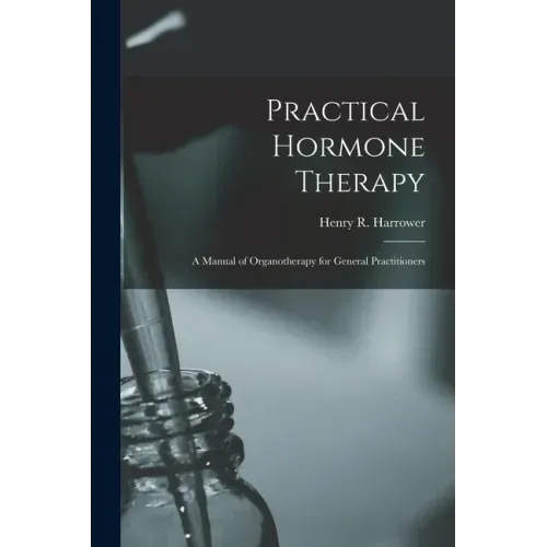 Practical Hormone Therapy: a Manual of Organotherapy for General Practitioners