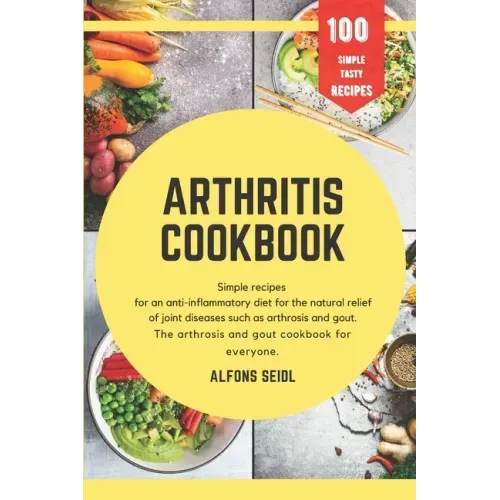 Arthritis cookbook: Simple recipes for anti-inflammatory nutrition for natural relief of joint diseases such as osteoarthritis and gout. T
