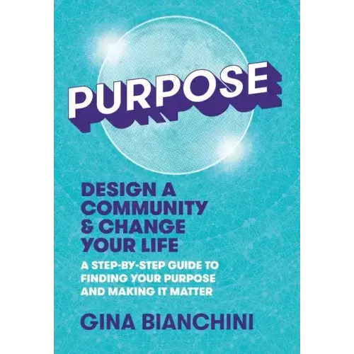 Purpose: Design a Community and Change Your Life---A Step-by-Step Guide to Finding Your Purpose and Making It Matter
