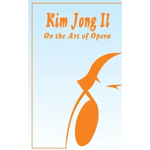 Kim Jong Il On The Art of Opera: Talk to Creative Workers in the Field of Art and Literature September 4-6, 1974