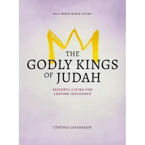 The Godly Kings of Judah: Faithful Living for Lasting Influence