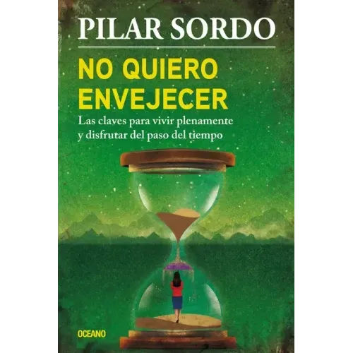 No Quiero Envejecer: Las Claves Para Vivir Plenamente Y Disfrutar del Paso del Tiempo