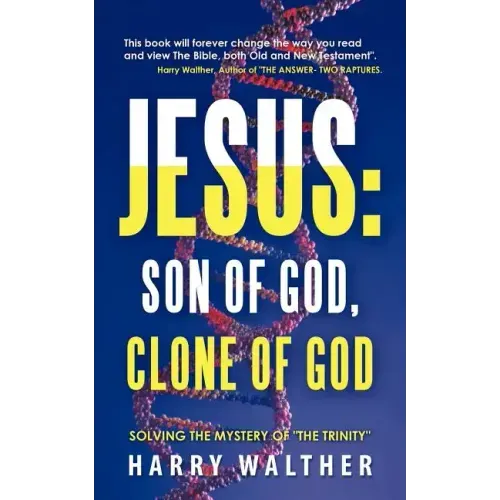 Jesus: Son of God, Clone of God: SOLVING THE MYSTERY OF "THE TRINITY"