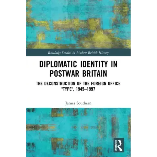 Diplomatic Identity in Postwar Britain: The Deconstruction of the Foreign Office Type, 1945-1997