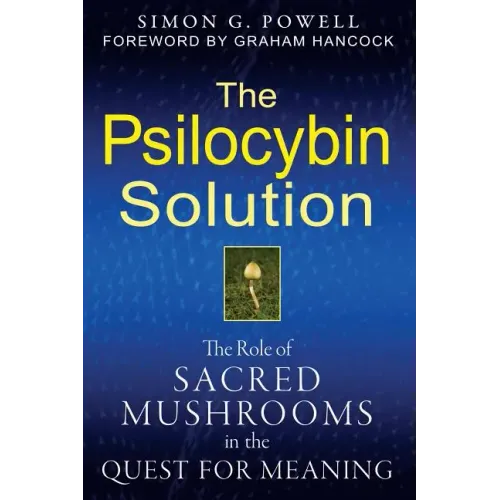 The Psilocybin Solution: The Role of Sacred Mushrooms in the Quest for Meaning