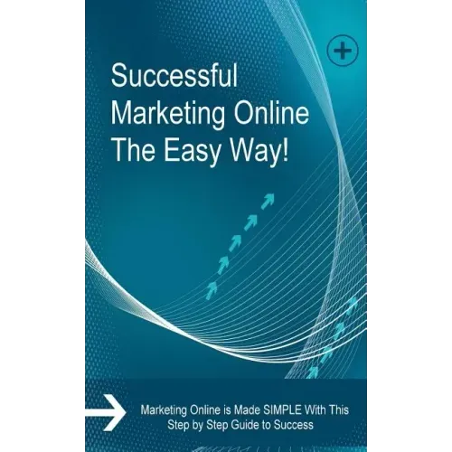 Successful Marketing Online The Easy Way!: Marketing Online is Made SIMPLE With This Step by Step Guide to Success